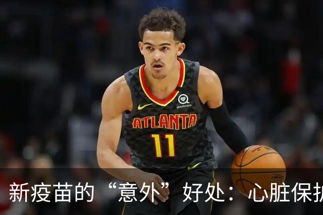 新疫苗的“意外”好处：心脏保护原来也在其中！