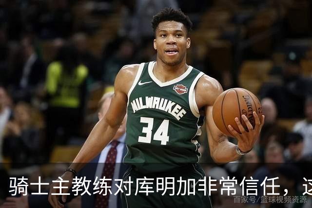 骑士主教练对库明加非常信任，这是雄鹿和湖人所不具备的优势？